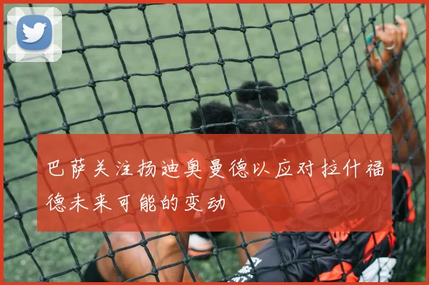 巴萨关注扬迪奥曼德以应对拉什福德未来可能的变动