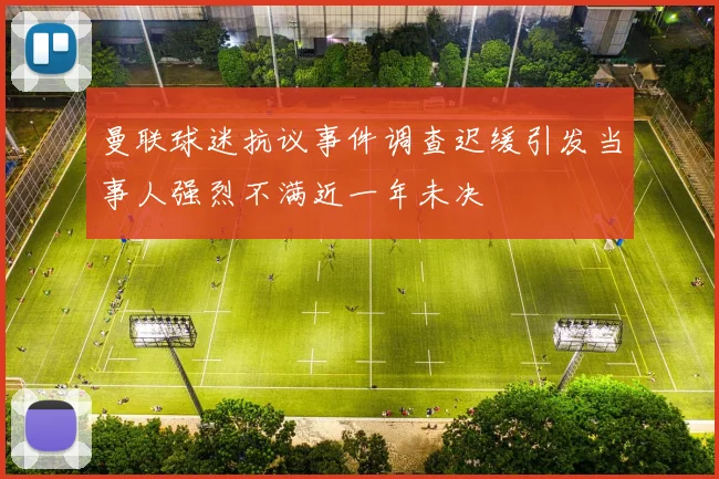 曼联球迷抗议事件调查迟缓引发当事人强烈不满近一年未决